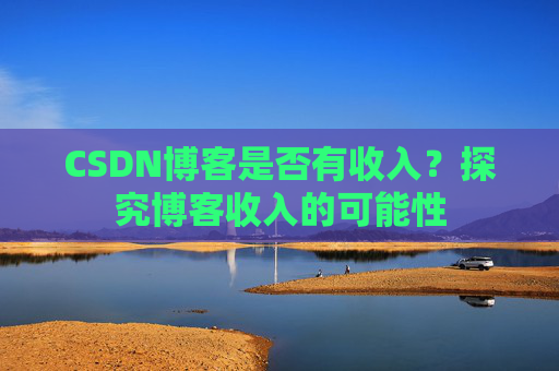 CSDN博客是否有收入？探究博客收入的可能性